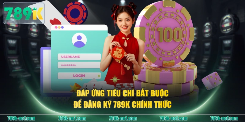 Đáp ứng tiêu chí bắt buộc để đăng ký 789K chính thức